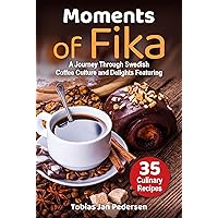 Moments Of Fika: A Journey Through Swedish Coffee Culture and Delights Featuring 35 Culinary Recipes (Homemade Pastries & Bread. Hygge, Lagom Recipe Book. ... Lagom for a Fulfilling and Meaningful Life)
