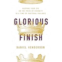 Glorious Finish: Keeping Your Eye on the Prize of Eternity in a Time of Pastoral Failings Glorious Finish: Keeping Your Eye on the Prize of Eternity in a Time of Pastoral Failings Paperback Kindle Audible Audiobook