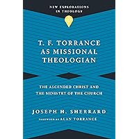 T. F. Torrance as Missional Theologian: The Ascended Christ and the Ministry of the Church (New Explorations in Theology) T. F. Torrance as Missional Theologian: The Ascended Christ and the Ministry of the Church (New Explorations in Theology) Paperback Kindle