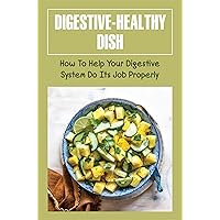 Digestive-Healthy Dish: How To Help Your Digestive System Do Its Job Properly