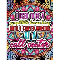 I Used To Be A Sympathetic Human Until I Started Working At A Call Center.: Snarky Coloring Book for Call Center Workers. Things I Want To Say At Work ... (Naughty But Nice Adult Coloring Books)