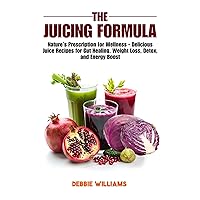 The Juicing Formula: Nature's Prescription for Wellness - Delicious Juice Recipes for Gut Healing, Weight Loss, Detox, and Energy Boost The Juicing Formula: Nature's Prescription for Wellness - Delicious Juice Recipes for Gut Healing, Weight Loss, Detox, and Energy Boost Kindle Paperback