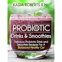Probiotic Drinks and Smoothies: Delicious Probiotic Drink and Smoothie Recipes For a Balanced Healthy Gut Probiotic Drinks and Smoothies: Delicious Probiotic Drink and Smoothie Recipes For a Balanced Healthy Gut Kindle