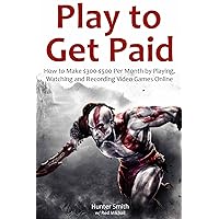 Play to Get Paid (Youtube Fast Cash): How to Make $300-$500 Per Month by Playing,Watching and Recording Video Games Online
