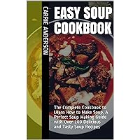 EASY SOUP COOKBOOK: The Complete Cookbook to Learn How to Make Soup, A Perfect Soup Making Guide with Over 100 Delicious and Tasty Soup Recipes EASY SOUP COOKBOOK: The Complete Cookbook to Learn How to Make Soup, A Perfect Soup Making Guide with Over 100 Delicious and Tasty Soup Recipes Kindle Paperback