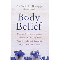 Body Belief: How to Heal Autoimmune Diseases, Radically Shift Your Health, and Learn to Love Your Body More Body Belief: How to Heal Autoimmune Diseases, Radically Shift Your Health, and Learn to Love Your Body More Paperback Kindle Hardcover