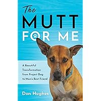 The Mutt for Me: A Beautiful Transformation from Project Dog to Man’s Best Friend The Mutt for Me: A Beautiful Transformation from Project Dog to Man’s Best Friend Kindle Paperback