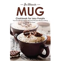 The Ultimate Mug Cookbook for Lazy People: Your Favorite Cookbook with Easy Recipes Made in A Mug The Ultimate Mug Cookbook for Lazy People: Your Favorite Cookbook with Easy Recipes Made in A Mug Kindle Paperback