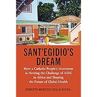 Sant'Egidio's Dream: How a Catholic People's Movement Is Meeting the Challenge of AIDS in Africa and Shaping the Future of Global Health Sant'Egidio's Dream: How a Catholic People's Movement Is Meeting the Challenge of AIDS in Africa and Shaping the Future of Global Health Paperback Kindle Hardcover