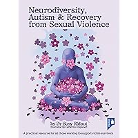 Neurodiversity, Autism and Recovery from Sexual Violence: A Practical Resource for All Those Working to Support Victim-Survivors Neurodiversity, Autism and Recovery from Sexual Violence: A Practical Resource for All Those Working to Support Victim-Survivors Kindle Paperback
