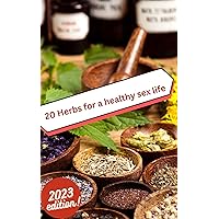20 Herbs for a Healthy Sex Life: The Herbs to Healthy Sexual Fulfilment and Vital Living, Herbal Aphrodisiacs, Herbal supplements for sexual performance