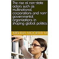 The rise of non-state actors such as multinational corporations and non-governmental organizations in shaping global politics. The rise of non-state actors such as multinational corporations and non-governmental organizations in shaping global politics. Kindle