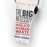 The Big Necessity: The Unmentionable World of Human Waste and Why It Matters The Big Necessity: The Unmentionable World of Human Waste and Why It Matters Audible Audiobook Paperback Kindle Hardcover Audio CD