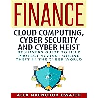 Finance: Cloud Computing, Cyber Security and Cyber Heist - Beginners Guide to Help Protect Against Online Theft in the Cyber World