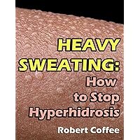 Heavy Sweating: How to Stop Hyperhidrosis Heavy Sweating: How to Stop Hyperhidrosis Kindle