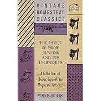 The Sport of Show Jumping and Its Techniques - A Collection of Classic Equestrian Magazine Articles The Sport of Show Jumping and Its Techniques - A Collection of Classic Equestrian Magazine Articles Kindle Paperback