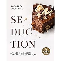 The Art of Chocolate Seduction: Aphrodisiac Recipes that Feel like Foreplay The Art of Chocolate Seduction: Aphrodisiac Recipes that Feel like Foreplay Kindle Paperback
