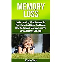 Memory Loss: Understanding What Causes, Its Symptoms And Signs And Learn How To Prevent Memory Loss To Live A Healthy Old Age. (Memory Book Series 1) Memory Loss: Understanding What Causes, Its Symptoms And Signs And Learn How To Prevent Memory Loss To Live A Healthy Old Age. (Memory Book Series 1) Kindle