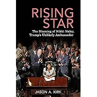 Rising Star: The Meaning of Nikki Haley, Trump’s Unlikely Ambassador Rising Star: The Meaning of Nikki Haley, Trump’s Unlikely Ambassador Kindle Paperback