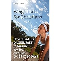 Weight Loss for Christians: How I Used the Daniel Fast to Nurture My Soul and Lose 60 Ibs in 90 Days Sheryl Jones
