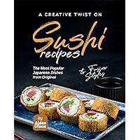 A Creative Twist on Sushi Recipes: The Most Popular Japanese Dishes from Original to Fusion Styles A Creative Twist on Sushi Recipes: The Most Popular Japanese Dishes from Original to Fusion Styles Kindle Hardcover Paperback