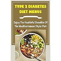 Type 2 Diabetes Diet Menus: Enjoy The Healthful Benefits Of The Mediterranean Style Diet