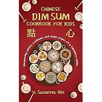 CHINESE DIM SUM COOKBOOK FOR KIDS: Discovering Culture, Traditions, And Tasty Recipes Of a Cantonese Cuisine
