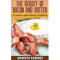 The Beauty of Bacon and Butter: A Creative and Delicious Cookbook The Beauty of Bacon and Butter: A Creative and Delicious Cookbook Kindle Paperback