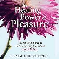 The Healing Power of Pleasure: Seven Medicines for Rediscovering the Innate Joy of Being The Healing Power of Pleasure: Seven Medicines for Rediscovering the Innate Joy of Being Audible Audiobook Paperback Kindle