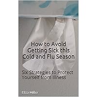 How to Avoid Getting Sick this Cold and Flu Season: Six Strategies to Protect Yourself from Illness
