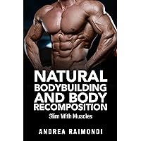Natural Bodybuilding And Body Recomposition: Slim With Muscles (Natural Bodybuilding: Complete 12 Months Training)