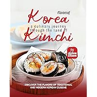 Flavors of Korea: A Culinary Journey Through the Land of Kimchi Flavors of Korea: A Culinary Journey Through the Land of Kimchi Kindle Hardcover Paperback