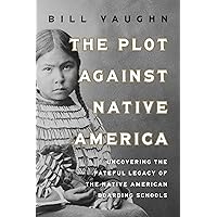 The Plot Against Native America: Uncovering the Fateful Legacy of the Native American Boarding Schools The Plot Against Native America: Uncovering the Fateful Legacy of the Native American Boarding Schools Hardcover Kindle