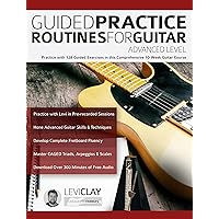 Guided Practice Routines For Guitar – Advanced Level: Practice with 128 Guided Exercises in this Comprehensive 10-Week Guitar Course (How to Practice Guitar) Guided Practice Routines For Guitar – Advanced Level: Practice with 128 Guided Exercises in this Comprehensive 10-Week Guitar Course (How to Practice Guitar) Kindle Paperback