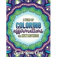 A Year of Coloring Affirmations for New Mothers - Adult Coloring Book A Year of Coloring Affirmations for New Mothers - Adult Coloring Book Paperback