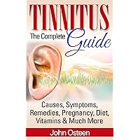 Tinnitus - The Complete Guide: Causes, Symptoms, Remedies, Pregnancy, Diet, Vitamins & Much More Tinnitus - The Complete Guide: Causes, Symptoms, Remedies, Pregnancy, Diet, Vitamins & Much More Kindle