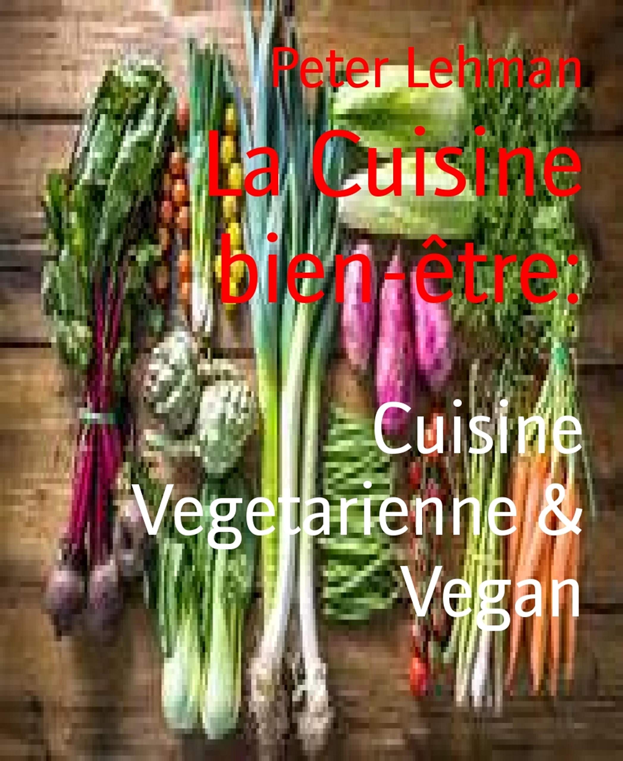 La Cuisine bien-être:: Cuisine Vegetarienne & Vegan (French Edition)