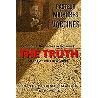 Pasteur, Microbes, Vaccines, the Truth: Vaccines: Remedies or Poisons?