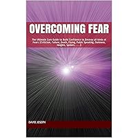 Overcoming Fear: The Ultimate Cure Guide to Build Confidence to Destroy all kinds of Fears (Criticism, Failure, Death, Flying, Public Speaking, Darkness, Heights, Spiders……) Overcoming Fear: The Ultimate Cure Guide to Build Confidence to Destroy all kinds of Fears (Criticism, Failure, Death, Flying, Public Speaking, Darkness, Heights, Spiders……) Kindle Paperback