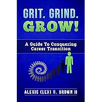 Grit. Grind. GROW!: A Guide To Conquering Career Transition Grit. Grind. GROW!: A Guide To Conquering Career Transition Kindle Paperback