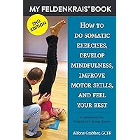 My Feldenkrais Book - How to do somatic exercises, develop mindfulness, improve motor skills and feel your best: A companion for Feldenkrais® group classes My Feldenkrais Book - How to do somatic exercises, develop mindfulness, improve motor skills and feel your best: A companion for Feldenkrais® group classes Kindle Paperback