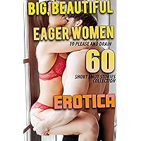 Big, Beautiful Women Eager To Please & Drain! A 60 Short Story Collection of Erotica and Smut