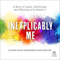 Inexplicably Me: A Story of Labels, Worthiness, and Refusing to Be Boxed In Inexplicably Me: A Story of Labels, Worthiness, and Refusing to Be Boxed In Audible Audiobook Paperback Kindle Audio CD
