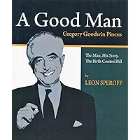 A Good Man, Gregory Goodwin Pincus : The Man, His Story, the Birth Control Pill A Good Man, Gregory Goodwin Pincus : The Man, His Story, the Birth Control Pill Hardcover
