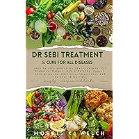 DR SEBI TREATMENT AND CURE FOR ALL DISEASES: Step by step proven natural treatment for Diabetes, Herpes, HIV, AIDs, STDs, Cancer, Skin Diseases, Hair Loss, ... and the rest in no time.(simply re