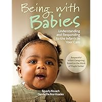 Being with Babies: Understanding and Responding to the Infants in Your Care (Best Practices for Caregivers) Being with Babies: Understanding and Responding to the Infants in Your Care (Best Practices for Caregivers) Kindle Paperback