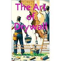 The Art of Drywall: A DIY Guide to Patching and Painting Your Walls (DIY Conversions and Renovations: Elegant Sustainable Development For the Modern Home)