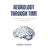 Neurology Through Time: An Exploration of the Evolution of Mental Health Across History Neurology Through Time: An Exploration of the Evolution of Mental Health Across History Kindle Hardcover Paperback