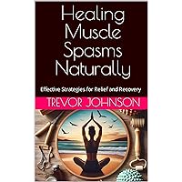 Healing Muscle Spasms Naturally: Effective Strategies for Relief and Recovery Healing Muscle Spasms Naturally: Effective Strategies for Relief and Recovery Kindle Paperback