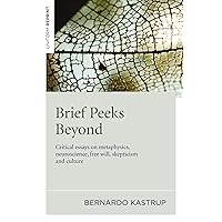 Brief Peeks Beyond: Critical Essays on Metaphysics, Neuroscience, Free Will, Skepticism and Culture Brief Peeks Beyond: Critical Essays on Metaphysics, Neuroscience, Free Will, Skepticism and Culture Kindle Paperback